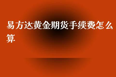 易方达黄金期货手续费怎么算_https://www.kuaijiepai.net_期货资讯_第1张