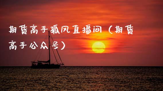 期货高手孤风直播间（期货高手公众号）_https://www.kuaijiepai.net_期货在线_第1张
