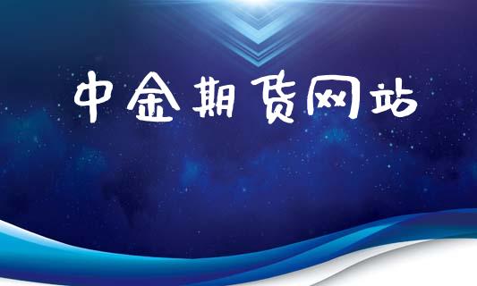 中金期货网站_https://www.kuaijiepai.net_期货资讯_第1张