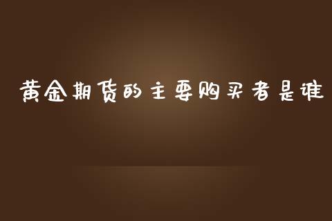 黄金期货的主要购买者是谁_https://www.kuaijiepai.net_期货资讯_第1张