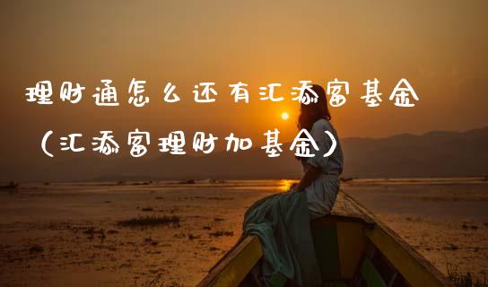 理财通怎么还有汇添富基金（汇添富理财加基金）_https://www.kuaijiepai.net_期货理财_第1张