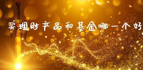 买理财产品和基金哪一个好_https://www.kuaijiepai.net_投资理财_第1张