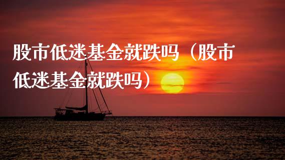股市低迷基金就跌吗（股市低迷基金就跌吗）_https://www.kuaijiepai.net_期货理财_第1张