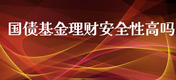 国债基金理财安全性高吗_https://www.kuaijiepai.net_期货理财_第1张