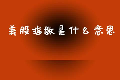 美股指数是什么意思_https://www.kuaijiepai.net_国际期货_第1张