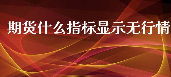期货什么指标显示无行情_https://www.kuaijiepai.net_国际期货_第1张