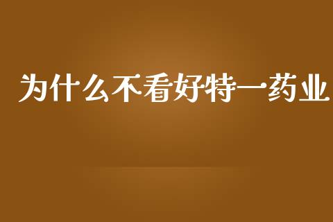 为什么不看好特一药业_https://www.kuaijiepai.net_投资理财_第1张