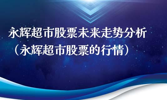 永辉超市股票未来走势分析（永辉超市股票的行情）_https://www.kuaijiepai.net_新股新闻_第1张