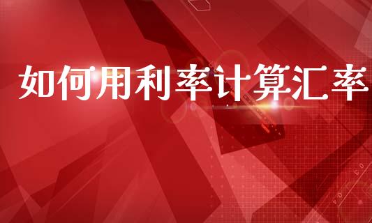 如何用利率计算汇率_https://www.kuaijiepai.net_期货在线_第1张