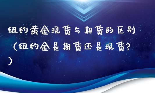 纽约黄金现货与期货的区别（纽约金是期货还是现货?）_https://www.kuaijiepai.net_国际期货_第1张