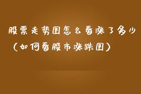 股票走势图怎么看涨了多少（如何看股市涨跌图）_https://www.kuaijiepai.net_国际股建_第1张