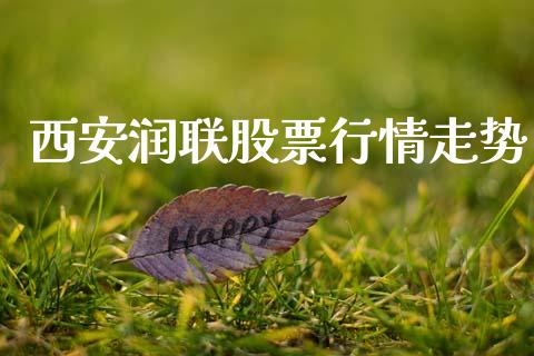 西安润联股票行情走势_https://www.kuaijiepai.net_新股新闻_第1张