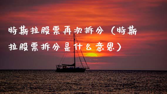特斯拉股票再次拆分（特斯拉股票拆分是什么意思）_https://www.kuaijiepai.net_股票理论_第1张