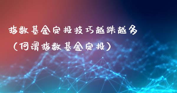指数基金定投技巧越跌越多（何谓指数基金定投）_https://www.kuaijiepai.net_期货理财_第1张