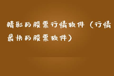精彩的股票行情软件（行情最快的股票软件）_https://www.kuaijiepai.net_股票理论_第1张