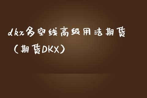 dkx多空线高级用法期货（期货DKX）_https://www.kuaijiepai.net_国际股建_第1张