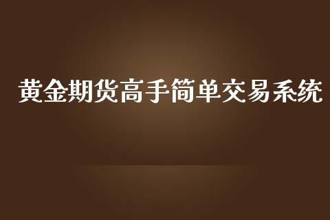 黄金期货高手简单交易系统_https://www.kuaijiepai.net_国际期货_第1张
