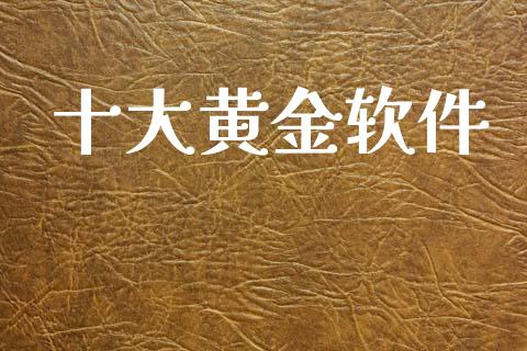 十大黄金软件_https://www.kuaijiepai.net_期货在线_第1张