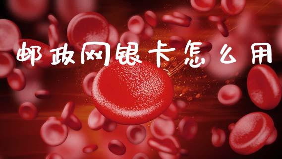 邮政网银卡怎么用_https://www.kuaijiepai.net_国际期货_第1张