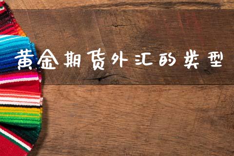 黄金期货外汇的类型_https://www.kuaijiepai.net_期货资讯_第1张