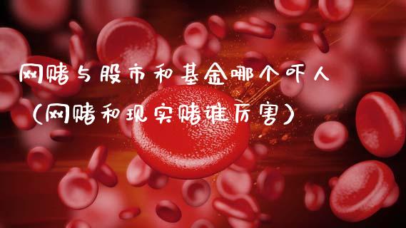 网赌与股市和基金哪个吓人（网赌和现实赌谁厉害）_https://www.kuaijiepai.net_期货理财_第1张