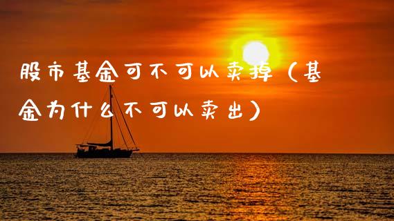 股市基金可不可以卖掉（基金为什么不可以卖出）_https://www.kuaijiepai.net_投资理财_第1张