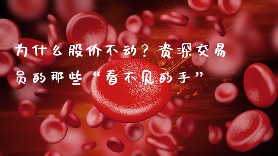 为什么股价不动？资深交易员的那些“看不见的手”_https://www.kuaijiepai.net_新股新闻_第1张
