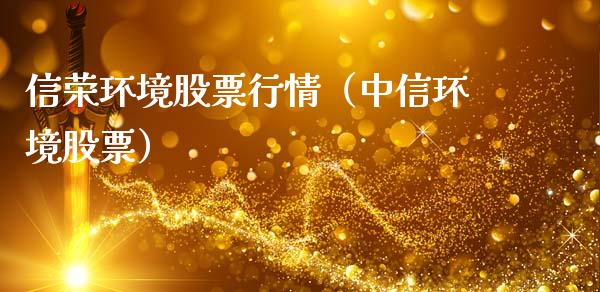 信荣环境股票行情（中信环境股票）_https://www.kuaijiepai.net_国际股建_第1张