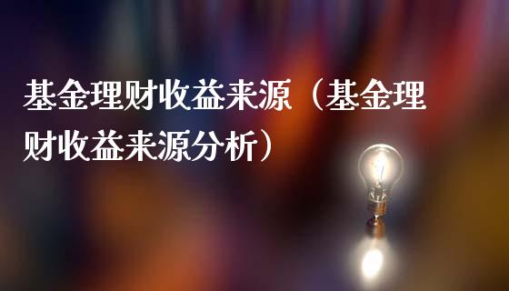 基金理财收益来源（基金理财收益来源分析）_https://www.kuaijiepai.net_期货理财_第1张
