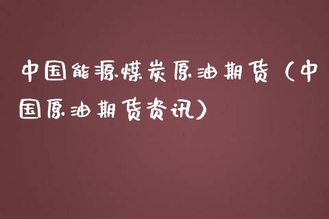 中国能源煤炭原油期货（中国原油期货资讯）_https://www.kuaijiepai.net_期货资讯_第1张
