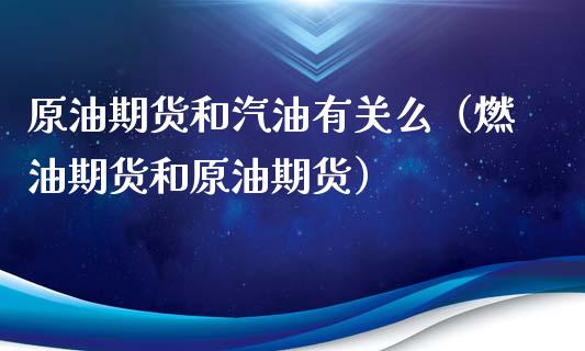 原油期货和汽油有关么（燃油期货和原油期货）_https://www.kuaijiepai.net_国际期货_第1张