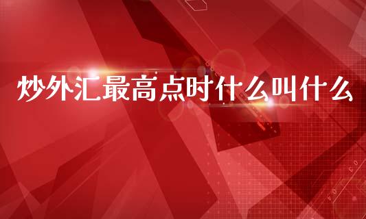 炒外汇最高点时什么叫什么_https://www.kuaijiepai.net_新股新闻_第1张