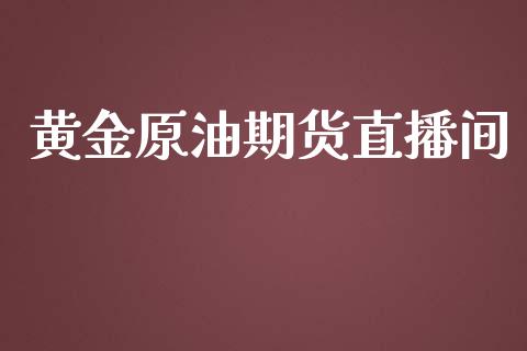 黄金原油期货直播间_https://www.kuaijiepai.net_期货资讯_第1张