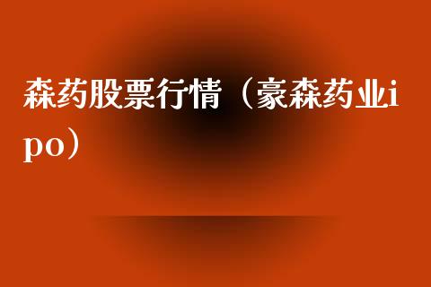 森药股票行情（豪森药业ipo）_https://www.kuaijiepai.net_新股新闻_第1张