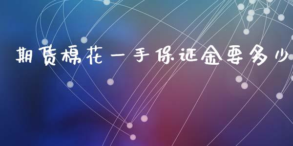 期货棉花一手保证金要多少_https://www.kuaijiepai.net_国际期货_第1张