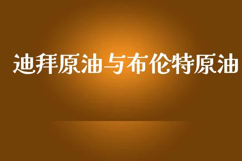 迪拜原油与布伦特原油_https://www.kuaijiepai.net_期货在线_第1张