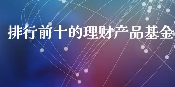 排行前十的理财产品基金_https://www.kuaijiepai.net_期货理财_第1张