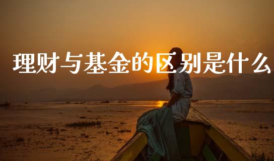 理财与基金的区别是什么_https://www.kuaijiepai.net_投资理财_第1张