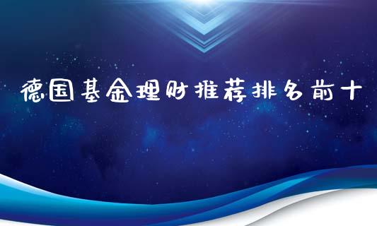 德国基金理财推荐排名前十_https://www.kuaijiepai.net_期货理财_第1张
