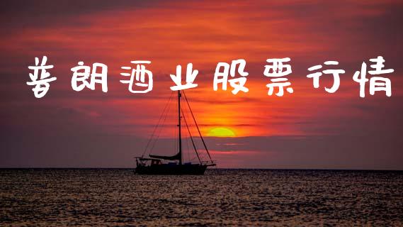 普朗酒业股票行情_https://www.kuaijiepai.net_股票理论_第1张