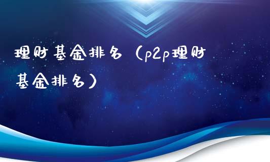 理财基金排名（p2p理财基金排名）_https://www.kuaijiepai.net_投资理财_第1张