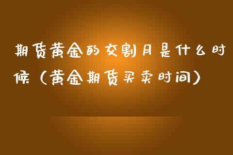 期货黄金的交割月是什么时候（黄金期货买卖时间）_https://www.kuaijiepai.net_国际期货_第1张