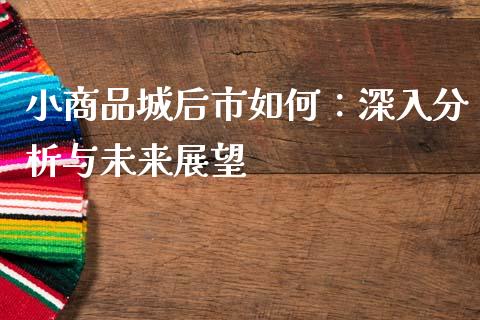 小商品城后市如何：深入分析与未来展望_https://www.kuaijiepai.net_期货理财_第1张