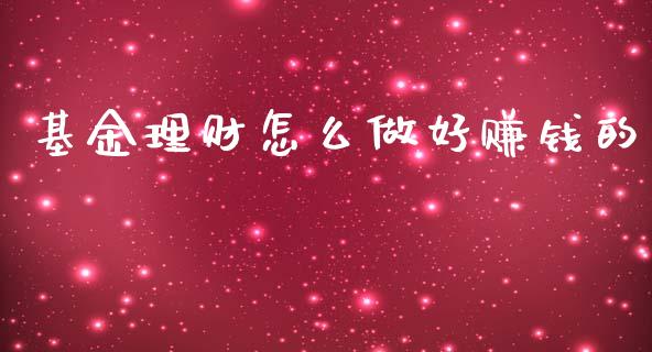 基金理财怎么做好赚钱的_https://www.kuaijiepai.net_期货理财_第1张