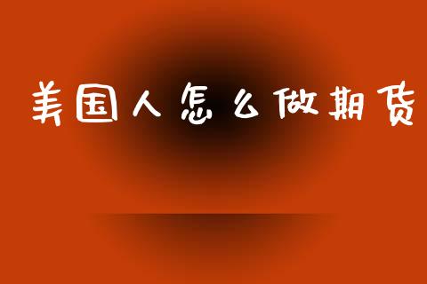 美国人怎么做期货_https://www.kuaijiepai.net_期货在线_第1张