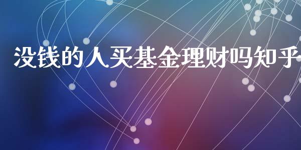 没钱的人买基金理财吗知乎_https://www.kuaijiepai.net_期货理财_第1张