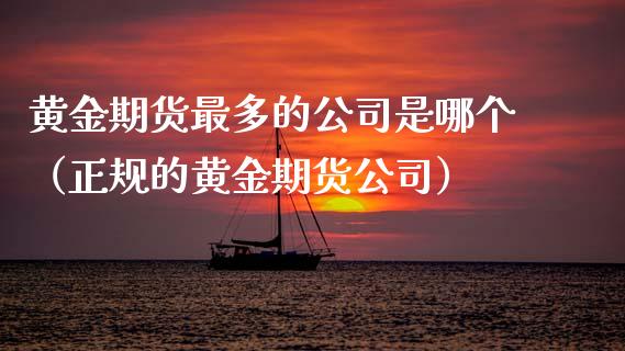 黄金期货最多的公司是哪个（正规的黄金期货公司）_https://www.kuaijiepai.net_国际期货_第1张