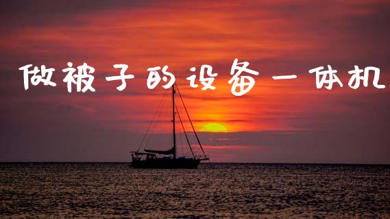 做被子的设备一体机_https://www.kuaijiepai.net_国际期货_第1张