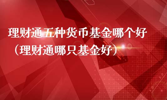理财通五种货币基金哪个好（理财通哪只基金好）_https://www.kuaijiepai.net_投资理财_第1张
