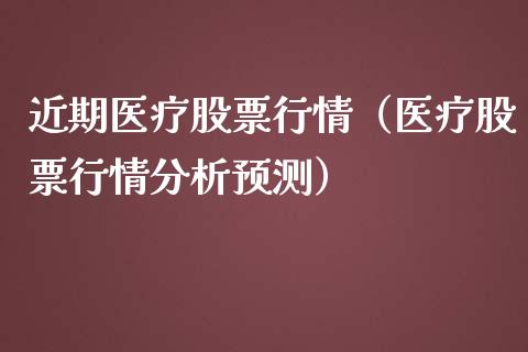 近期医疗股票行情（医疗股票行情分析预测）_https://www.kuaijiepai.net_新股新闻_第1张